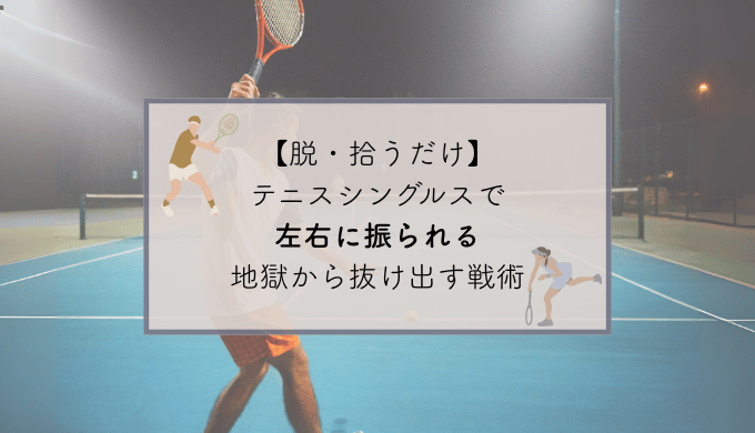 【脱・拾うだけ】テニスシングルスで左右に振られる地獄から抜け出す戦術
