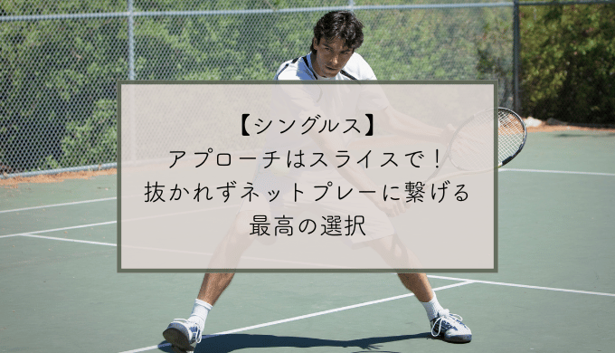 【シングルス】アプローチはスライスで!抜かれずネットプレーに繋げる最高の選択